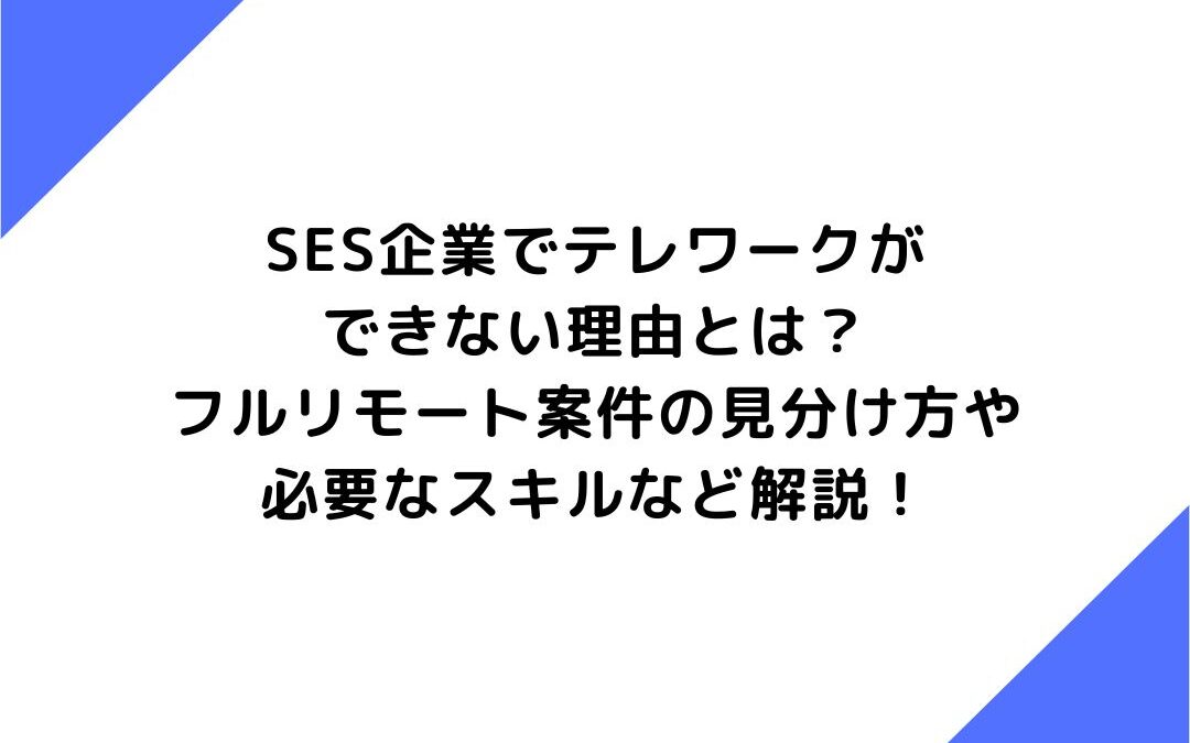 SES企業でテレワークができない理由とは？フルリモート案件の見分け方や必要なスキルなど解説！